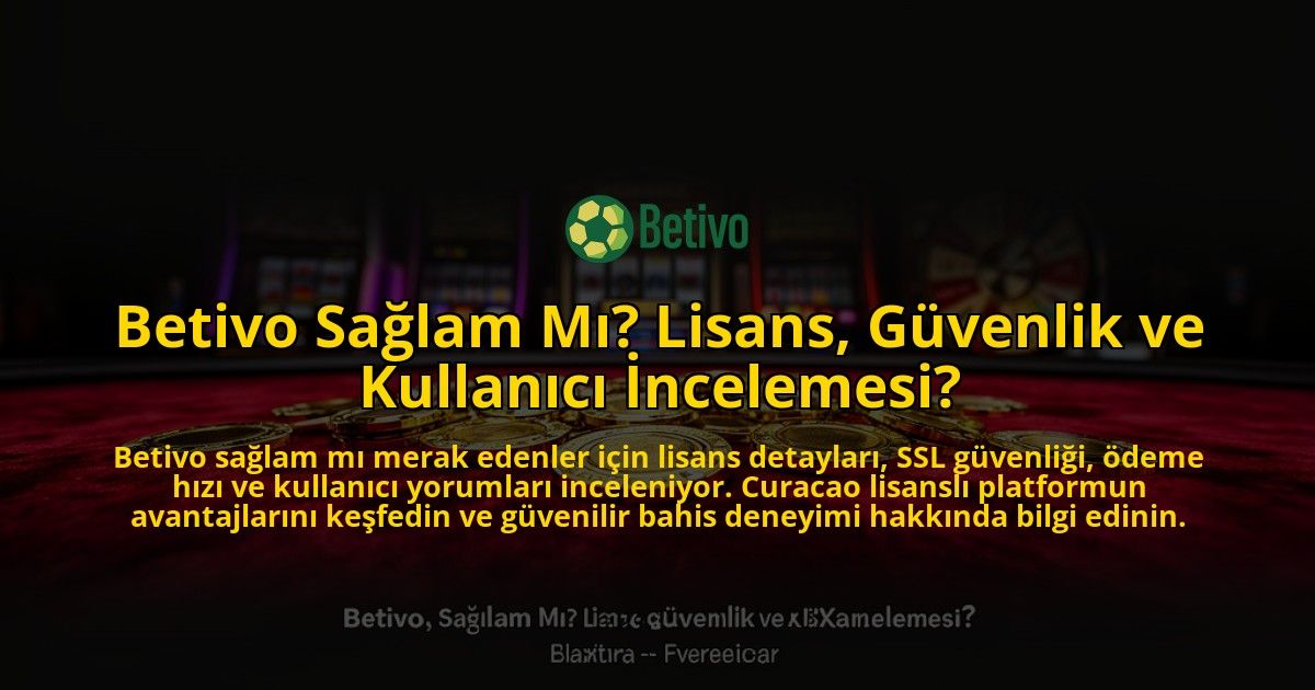 Betivo-Saglam-Mi-Lisans-Guvenlik-ve-Kullanici-Incelemesi-overlay-1776641985.jpg